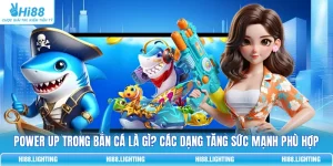 Power Up Trong Bắn Cá Là Gì? Các Dạng Tăng Sức Mạnh Phù Hợp
