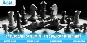 Cá Cược Đánh Cờ Thú Vị Với 3 Thể Loại Cờ Phổ Biến Nhất