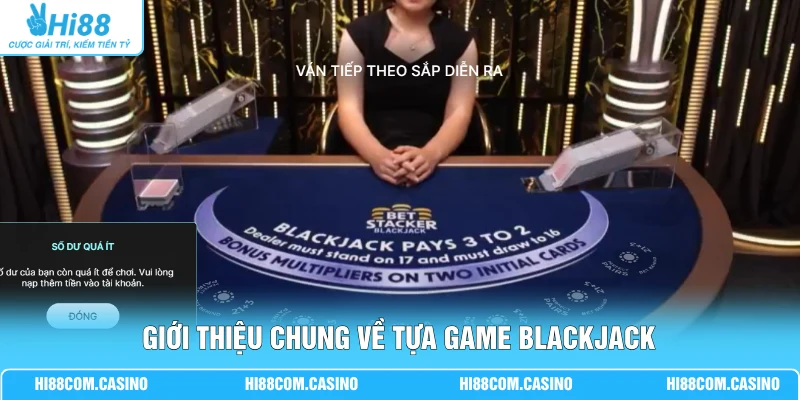 Blackjack | Game Bài 21 Điểm Kinh Điển, Tốc Độ Xử Lý 3 Giây Giới thiệu chung về tựa game Blackjack