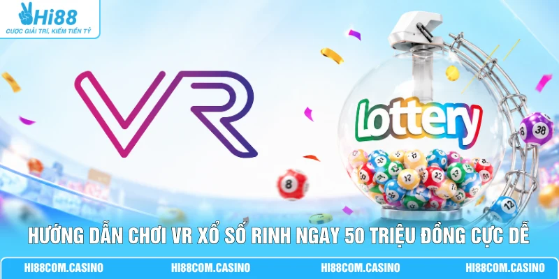 Hướng Dẫn Chơi VR Xổ Số Rinh Ngay 50 Triệu Đồng Cực Dễ